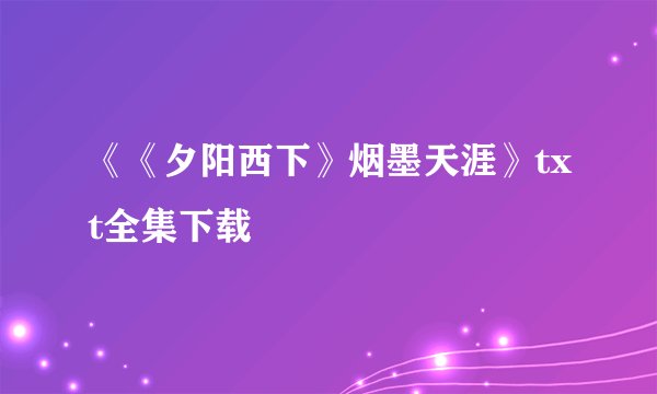 《《夕阳西下》烟墨天涯》txt全集下载
