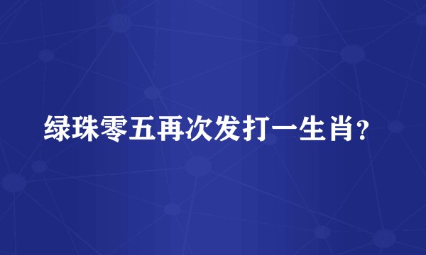 绿珠零五再次发打一生肖？