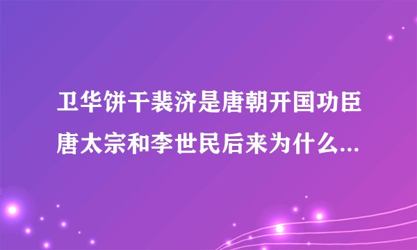 卫华饼干裴济是唐朝开国功臣唐太宗和李世民后来为什么排斥他？