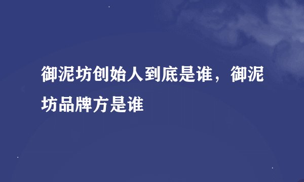 御泥坊创始人到底是谁，御泥坊品牌方是谁