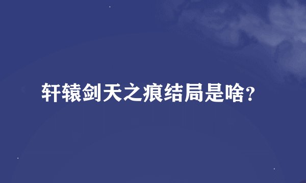 轩辕剑天之痕结局是啥？