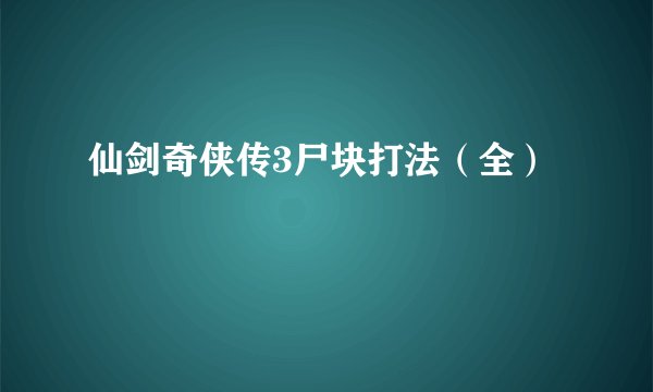 仙剑奇侠传3尸块打法（全）