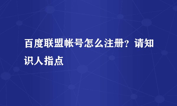 百度联盟帐号怎么注册？请知识人指点