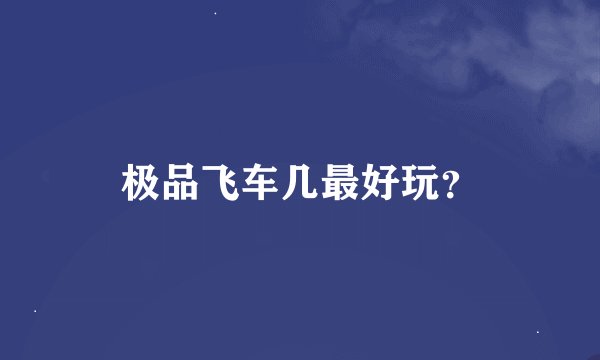 极品飞车几最好玩？