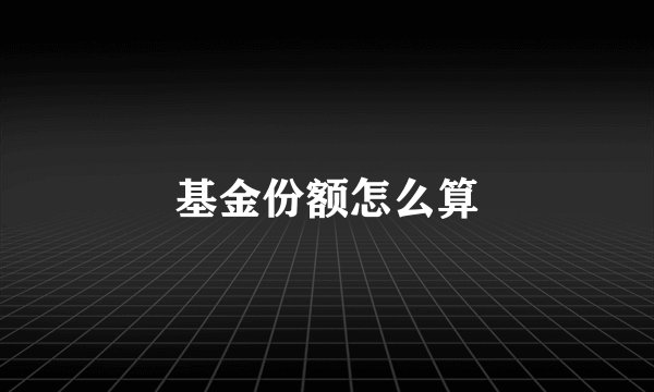基金份额怎么算