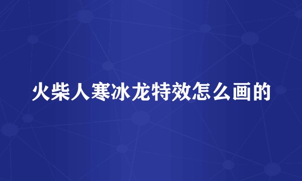 火柴人寒冰龙特效怎么画的