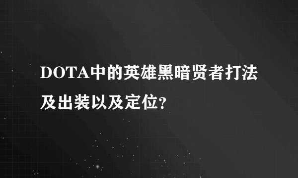 DOTA中的英雄黑暗贤者打法及出装以及定位？