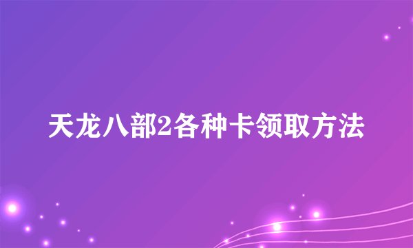 天龙八部2各种卡领取方法