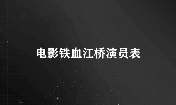 电影铁血江桥演员表