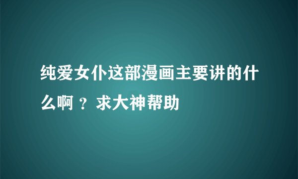 纯爱女仆这部漫画主要讲的什么啊 ？求大神帮助