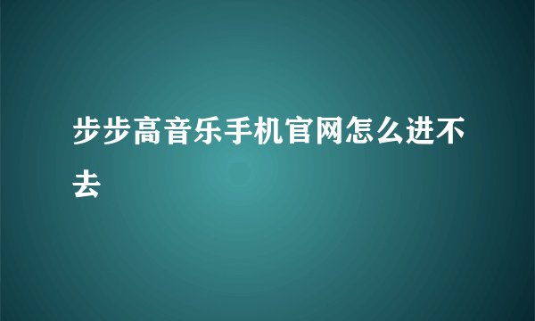 步步高音乐手机官网怎么进不去