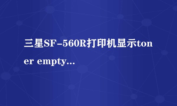 三星SF-560R打印机显示toner empty replace toner什么意思?怎么解决?