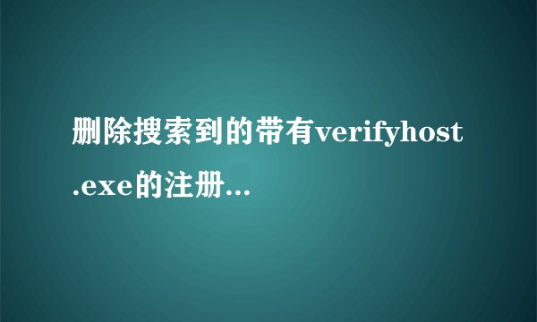 删除搜索到的带有verifyhost.exe的注册表项 哪个是要删除的呢