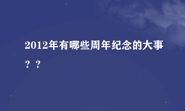 2012年有哪些周年纪念的大事？？