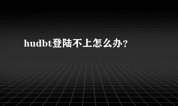 hudbt登陆不上怎么办？
