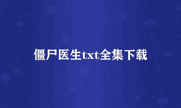 僵尸医生txt全集下载