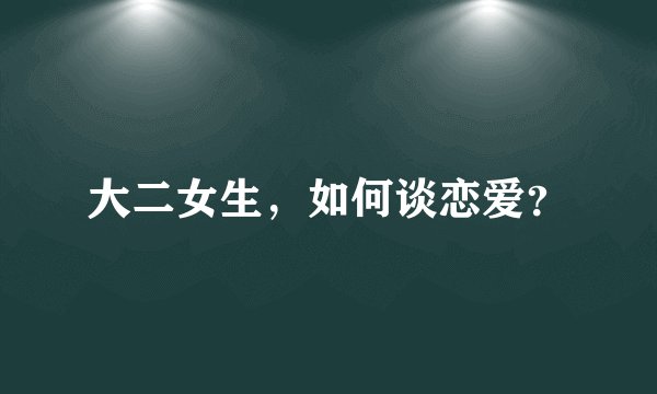 大二女生，如何谈恋爱？