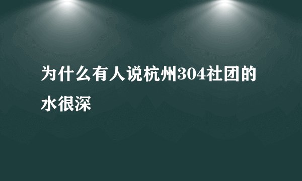 为什么有人说杭州304社团的水很深