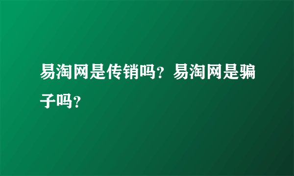 易淘网是传销吗？易淘网是骗子吗？