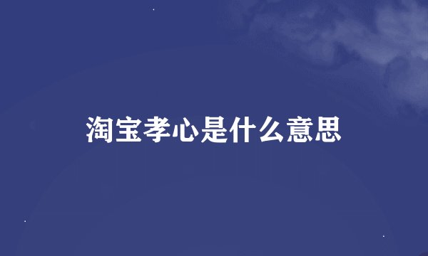 淘宝孝心是什么意思