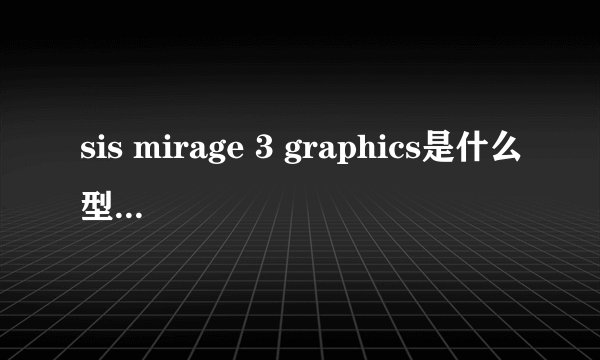 sis mirage 3 graphics是什么型号的显卡啊?