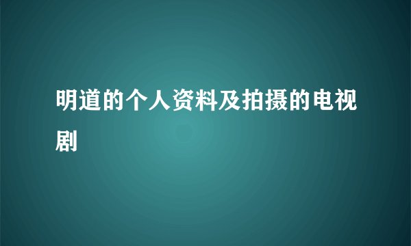 明道的个人资料及拍摄的电视剧
