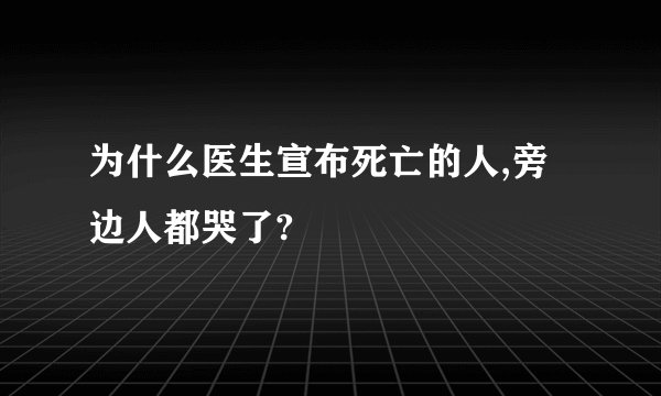 为什么医生宣布死亡的人,旁边人都哭了?