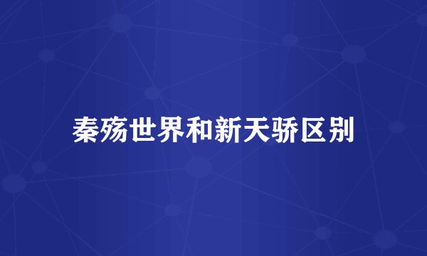 秦殇世界和新天骄区别