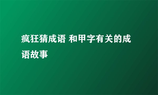 疯狂猜成语 和甲字有关的成语故事