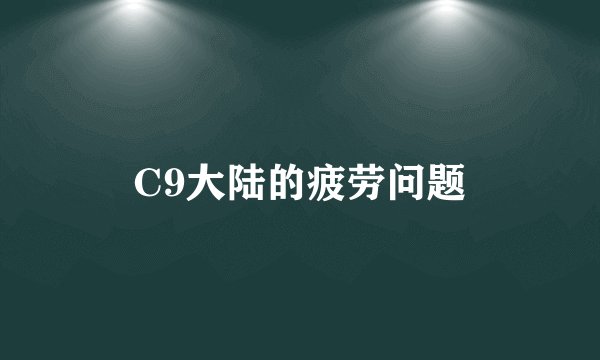 C9大陆的疲劳问题