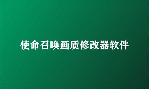 使命召唤画质修改器软件