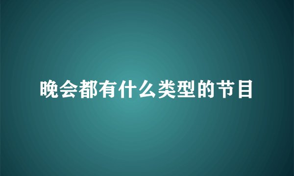 晚会都有什么类型的节目