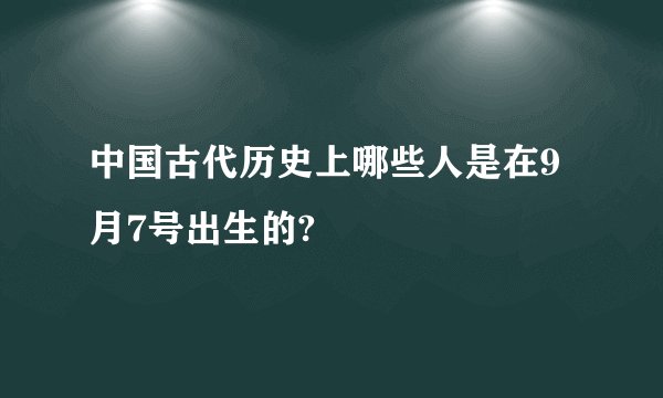 中国古代历史上哪些人是在9月7号出生的?
