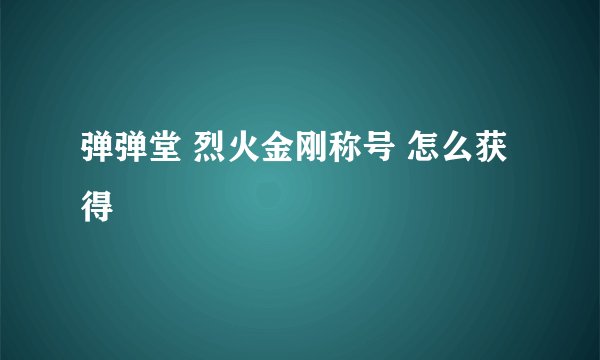 弹弹堂 烈火金刚称号 怎么获得