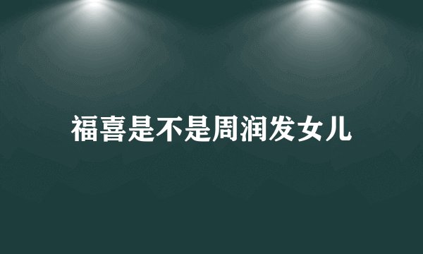 福喜是不是周润发女儿