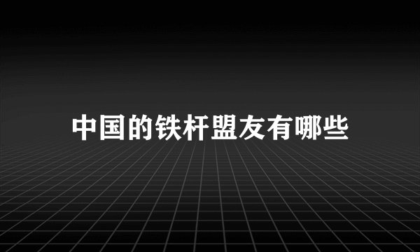 中国的铁杆盟友有哪些