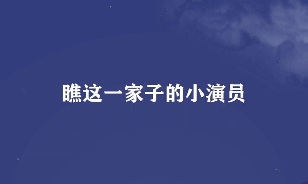 瞧这一家子的小演员