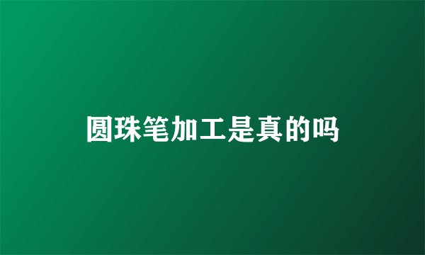 圆珠笔加工是真的吗
