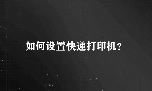 如何设置快递打印机？