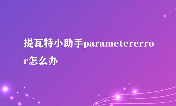 提瓦特小助手parametererror怎么办