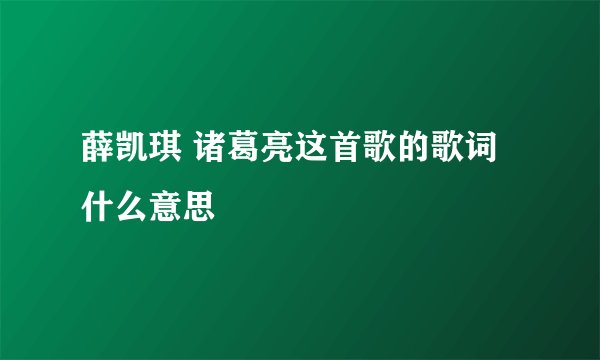 薛凯琪 诸葛亮这首歌的歌词什么意思