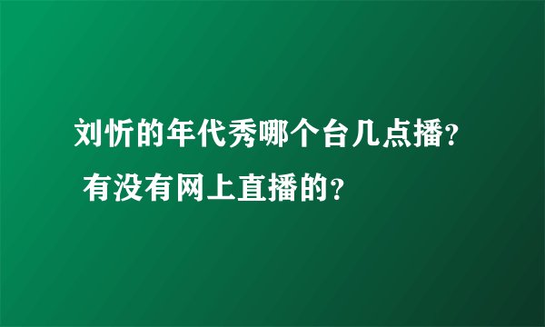 刘忻的年代秀哪个台几点播？ 有没有网上直播的？
