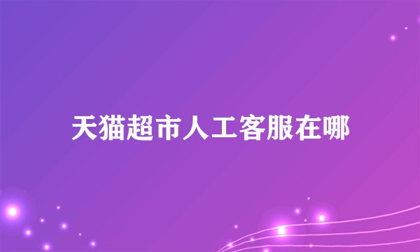 天猫超市人工客服在哪
