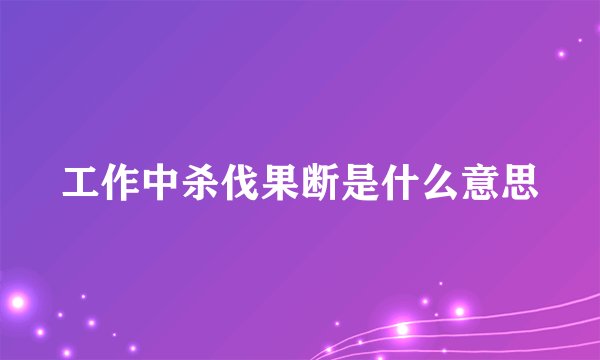 工作中杀伐果断是什么意思