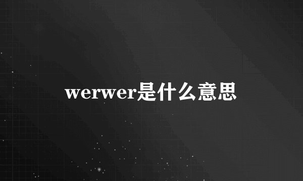 werwer是什么意思