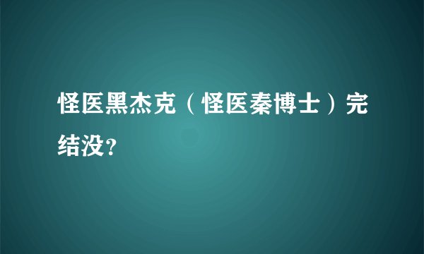 怪医黑杰克（怪医秦博士）完结没？