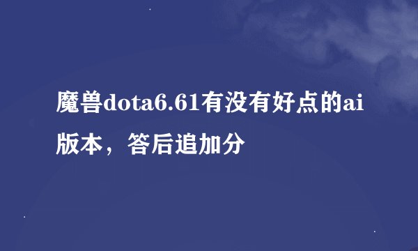 魔兽dota6.61有没有好点的ai版本，答后追加分