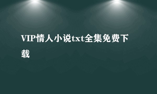 VIP情人小说txt全集免费下载