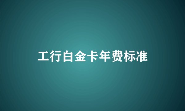 工行白金卡年费标准