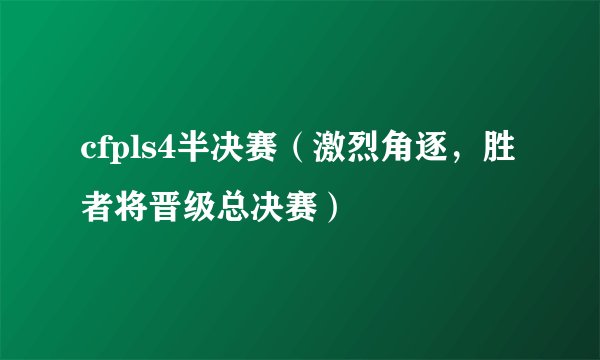 cfpls4半决赛（激烈角逐，胜者将晋级总决赛）